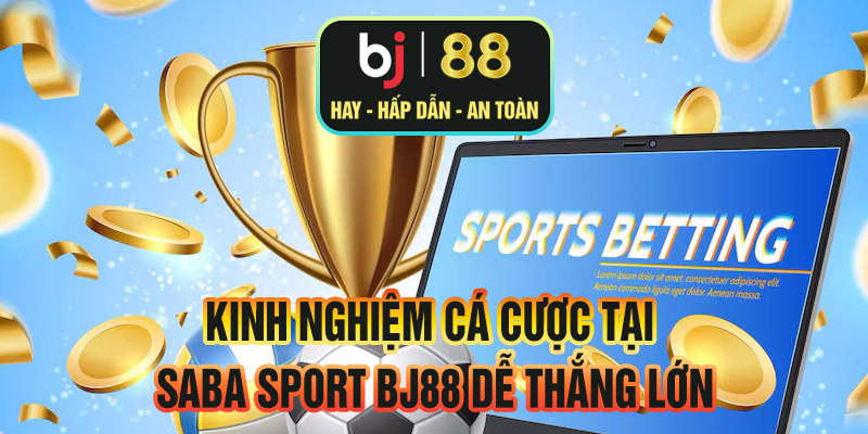 Kinh nghiệm cá cược tại Saba Sport BJ88 dễ thắng lớn